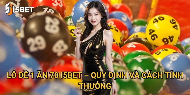 Lô đề 1 ăn 70 I5bet – Cơ hội thắng lớn với vốn nhỏ? 2 Lô đề 1 ăn 70 I5bet – Quy định và cách tính thưởng