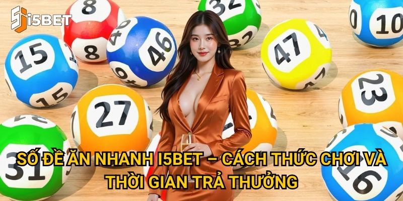 Số đề ăn nhanh I5bet – Làm sao để chơi và nhận thưởng tức thì? 2 Số đề ăn nhanh I5bet – Cách thức chơi và thời gian trả thưởng