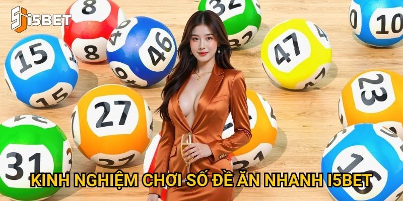 Số đề ăn nhanh I5bet – Làm sao để chơi và nhận thưởng tức thì? 3 Kinh nghiệm chơi số đề ăn nhanh I5bet