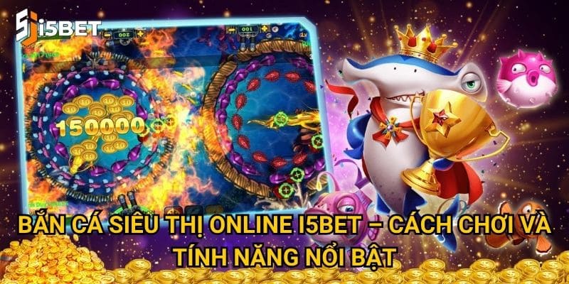 Bắn cá siêu thị online I5bet có gì hấp dẫn người chơi mới? 2 Bắn cá siêu thị online I5bet – Cách chơi và tính năng nổi bật