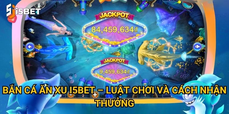 Bắn cá ăn xu I5bet – Luật chơi và cách nhận thưởng
