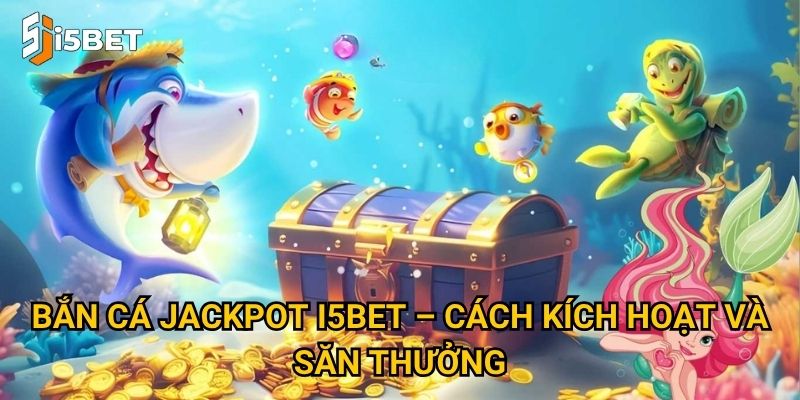 Bắn cá jackpot I5bet – Cơ hội nhận thưởng khủng từ một phát bắn? 2 Bắn cá jackpot I5bet – Cách kích hoạt và săn thưởng