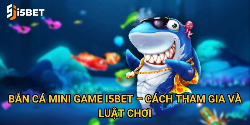 Bắn cá mini game I5bet – Trò chơi giải trí nhanh, thưởng liền tay? 2 Bắn cá mini game I5bet – Cách tham gia và luật chơi