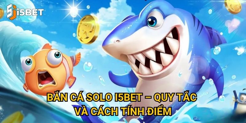 Bắn cá solo I5bet – Làm sao để thắng trong chế độ đối kháng? 2 Bắn cá solo I5bet – Quy tắc và cách tính điểm