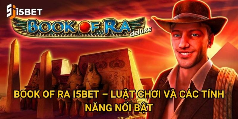 Book of Ra I5bet – Khám phá bí ẩn Ai Cập và nhận thưởng khủng? 2 Book of Ra I5bet – Luật chơi và các tính năng nổi bật
