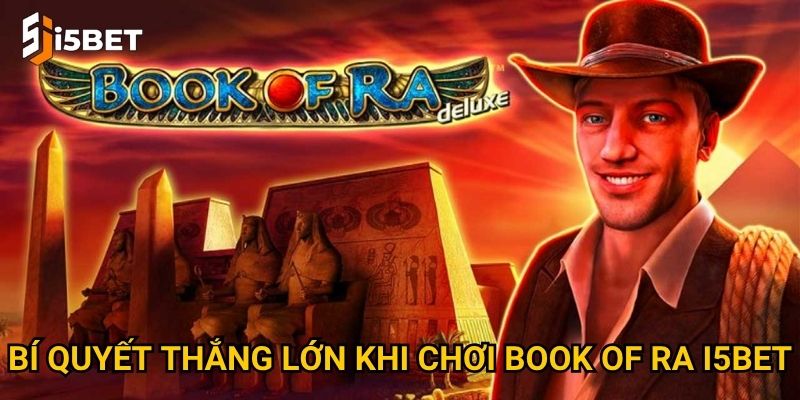 Book of Ra I5bet – Khám phá bí ẩn Ai Cập và nhận thưởng khủng? 3 Bí quyết thắng lớn khi chơi Book of Ra I5bet