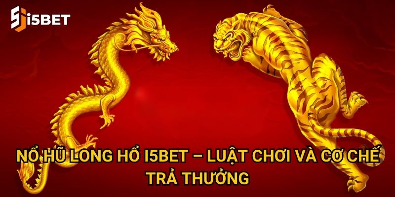 Nổ hũ Long Hổ I5bet – Cách săn jackpot nhanh nhất? 2 Nổ hũ Long Hổ I5bet – Luật chơi và cơ chế trả thưởng