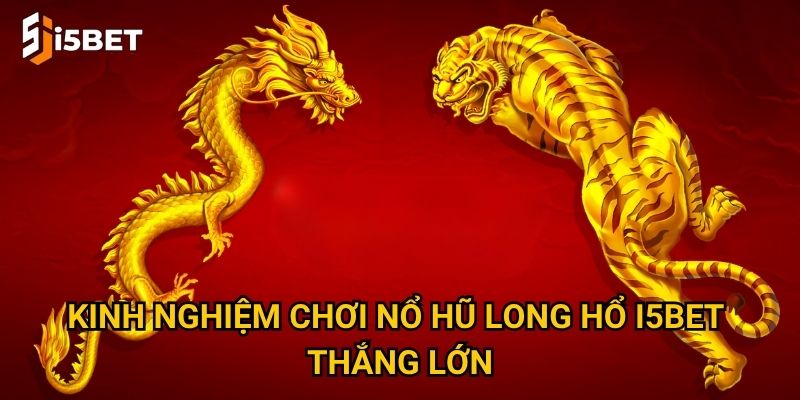 Nổ hũ Long Hổ I5bet – Cách săn jackpot nhanh nhất? 3 Kinh nghiệm chơi nổ hũ Long Hổ I5bet thắng lớn