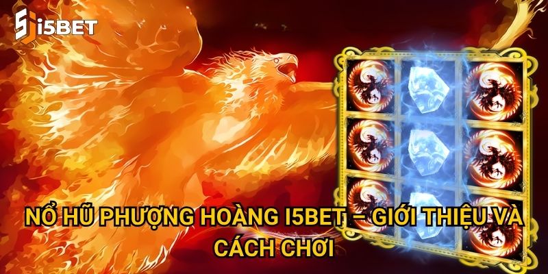 Nổ hũ Phượng Hoàng I5bet – Làm sao để nhận thưởng khủng? 2 Nổ hũ Phượng Hoàng I5bet – Giới thiệu và cách chơi