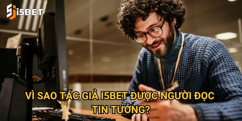 Vì sao Tác giả I5bet được người đọc tin tưởng?