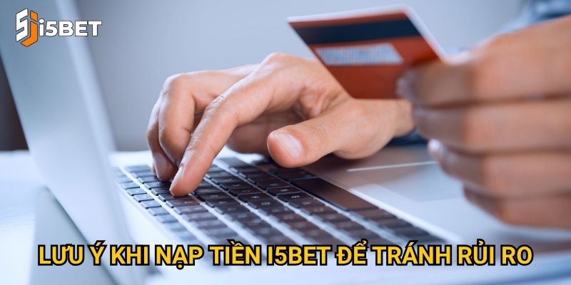 Nạp tiền I5bet như thế nào để nhanh và an toàn nhất? 3 Lưu ý khi nạp tiền I5bet để tránh rủi ro