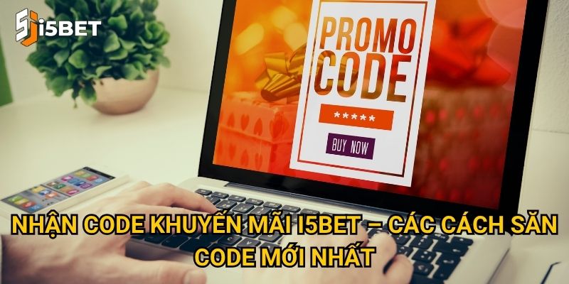 Làm sao để nhận code khuyến mãi I5bet giá trị nhất? 2 Nhận code khuyến mãi I5bet – Các cách săn code mới nhất