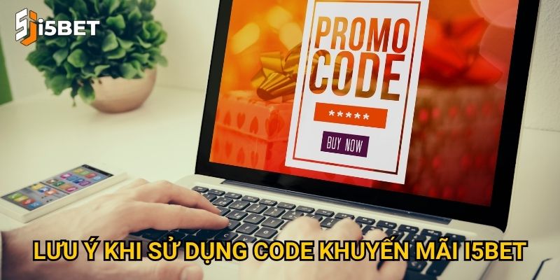 Làm sao để nhận code khuyến mãi I5bet giá trị nhất? 3 Lưu ý khi sử dụng code khuyến mãi I5bet