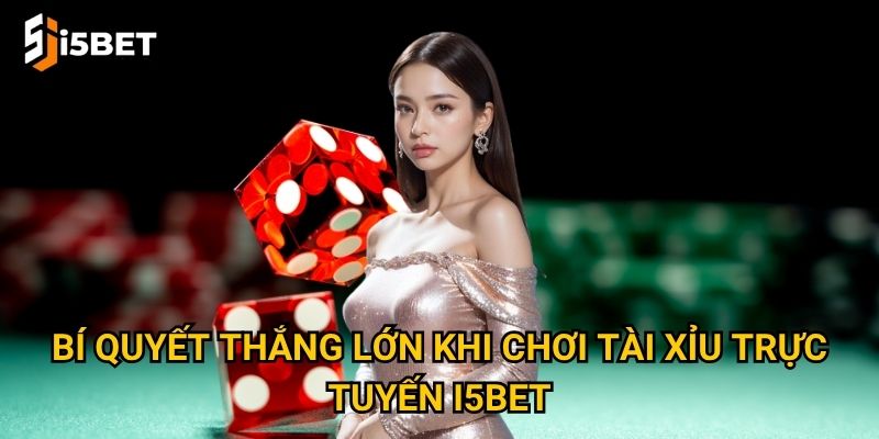 Bí quyết thắng lớn khi chơi tài xỉu trực tuyến I5bet