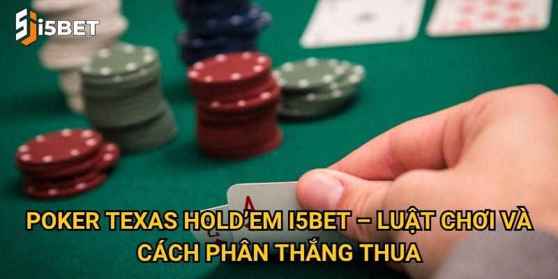 Poker Texas Hold’em I5bet – Vì sao lại là lựa chọn số 1 của dân cược? 2 Poker Texas Hold’em I5bet – Luật chơi và cách phân thắng thua