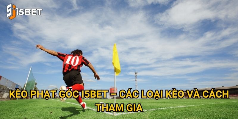 Kèo phạt góc I5bet có gì đặc biệt và cách soi hiệu quả? 2 Kèo phạt góc I5bet – Các loại kèo và cách tham gia