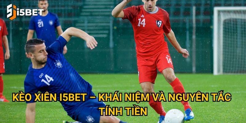 Kèo xiên I5bet – Làm sao để tăng lợi nhuận với một vé cược? 2 Kèo xiên I5bet – Khái niệm và nguyên tắc tính tiền