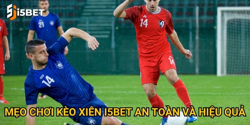 Kèo xiên I5bet – Làm sao để tăng lợi nhuận với một vé cược? 3 Mẹo chơi kèo xiên I5bet an toàn và hiệu quả
