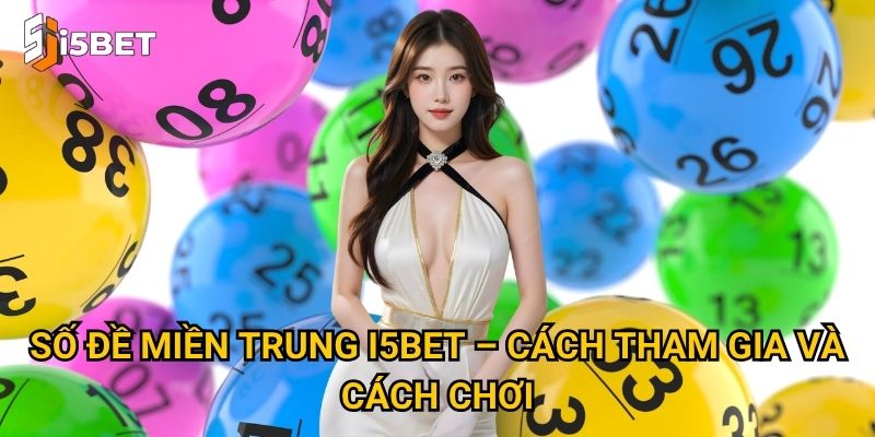Số đề miền Trung I5bet – Cách tham gia và cách chơi
